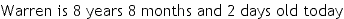 font=trebuc.ttf&sdhms=F&cdf=1993;2;12;0;0;0&cformat=Warren is %d years %d months and %d days old today